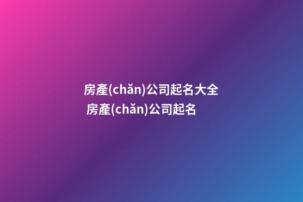 房產(chǎn)公司起名大全 房產(chǎn)公司起名-第1張-公司起名-玄機派